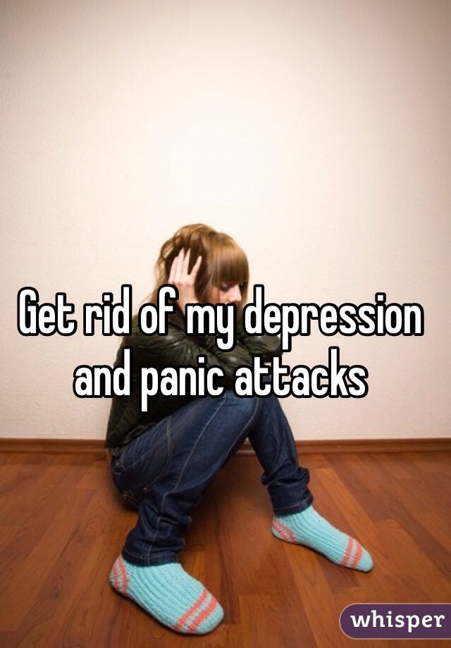 Get rid of my depression and panic attacks