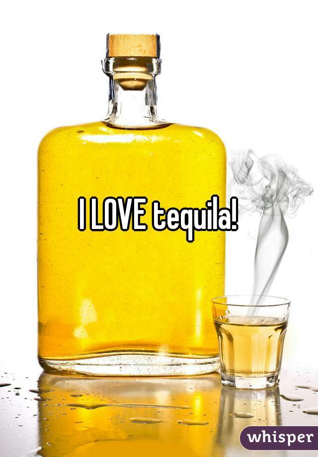 I LOVE tequila!