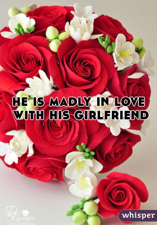 he is madly in love with his girlfriend
