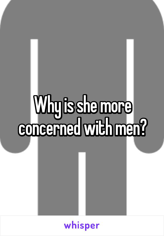 Why is she more concerned with men?