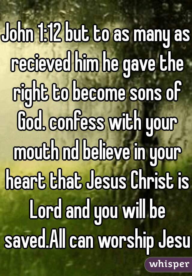 John 1:12 but to as many as recieved him he gave the right to become sons of God. confess with your mouth nd believe in your heart that Jesus Christ is Lord and you will be saved.All can worship Jesus