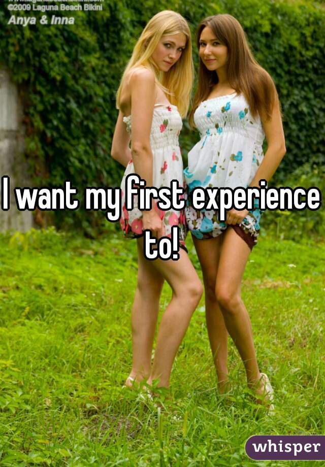 I want my first experience to! 