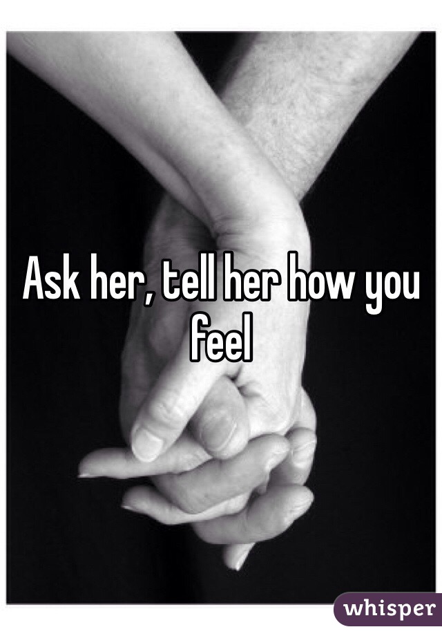 Ask her, tell her how you feel