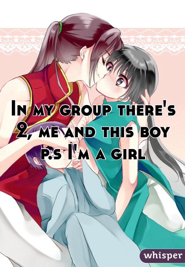 In my group there's 2, me and this boy p.s I'm a girl 
