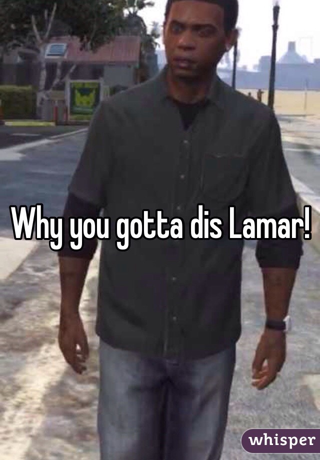 Why you gotta dis Lamar!