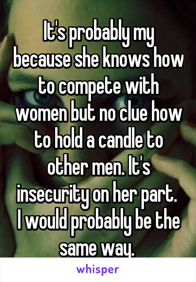 It's probably my because she knows how to compete with women but no clue how to hold a candle to other men. It's insecurity on her part. 
I would probably be the same way. 