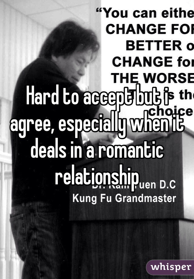 Hard to accept but i agree, especially when it deals in a romantic relationship 