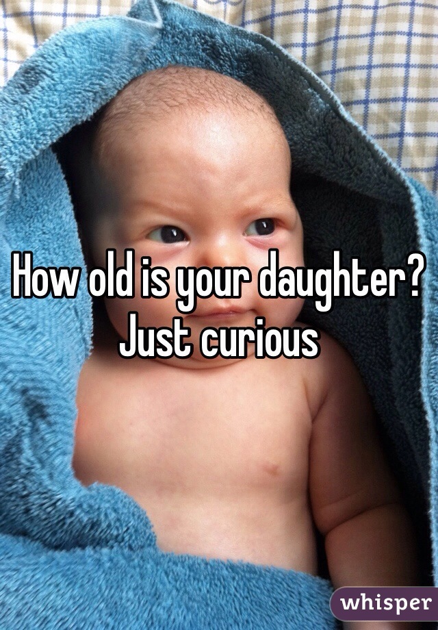 How old is your daughter? Just curious 