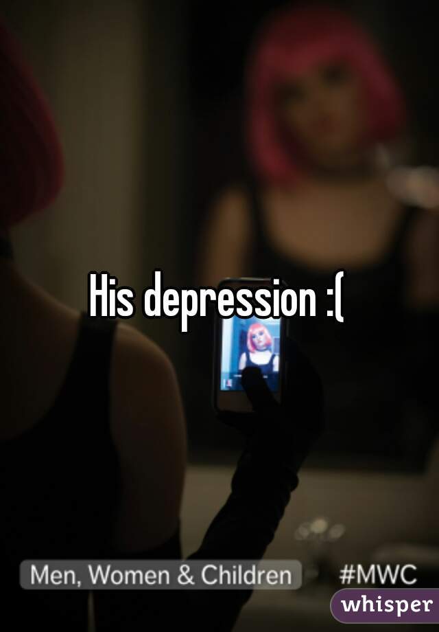 His depression :(