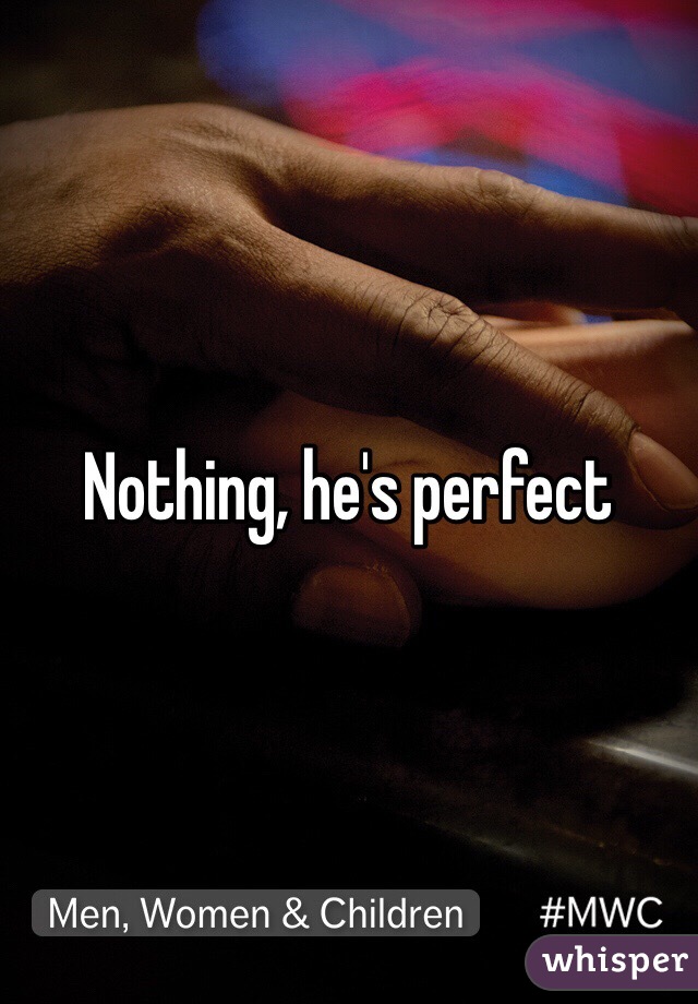 Nothing, he's perfect 