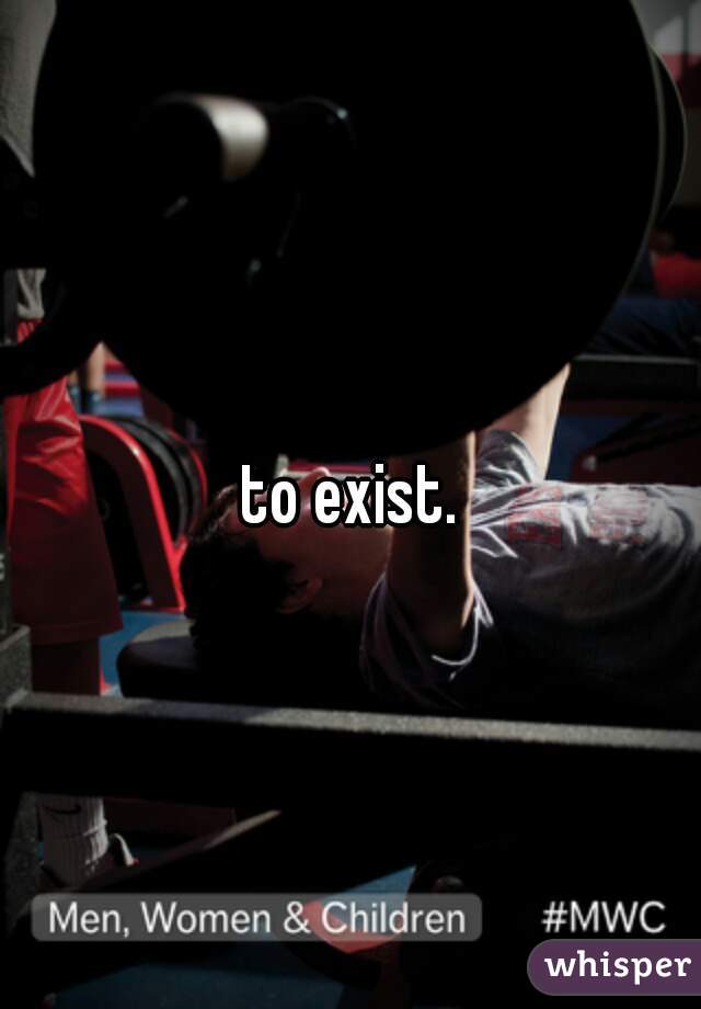 to exist.