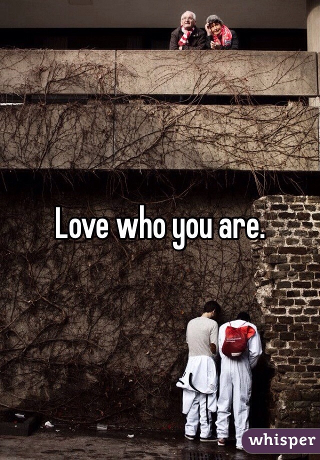 Love who you are. 