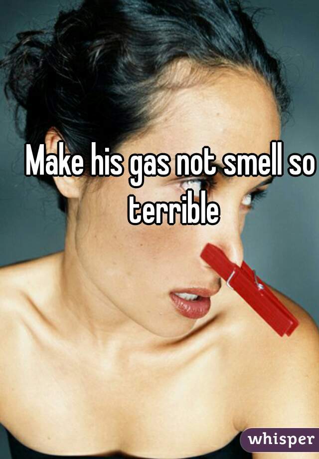 Make his gas not smell so terrible