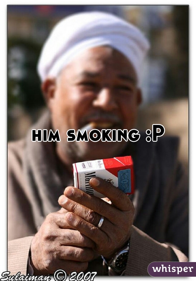 him smoking :P