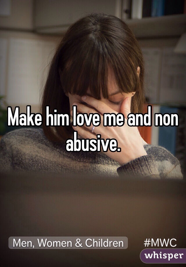 Make him love me and non abusive.