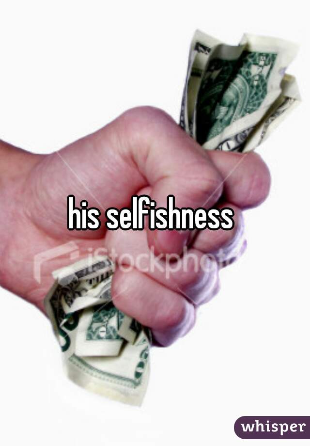 his selfishness 