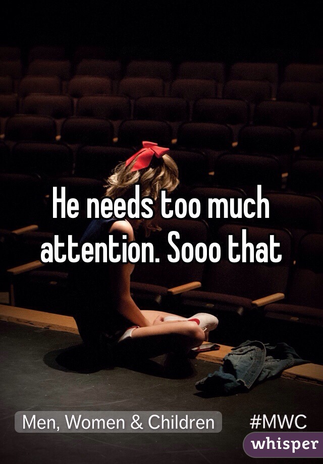 He needs too much attention. Sooo that