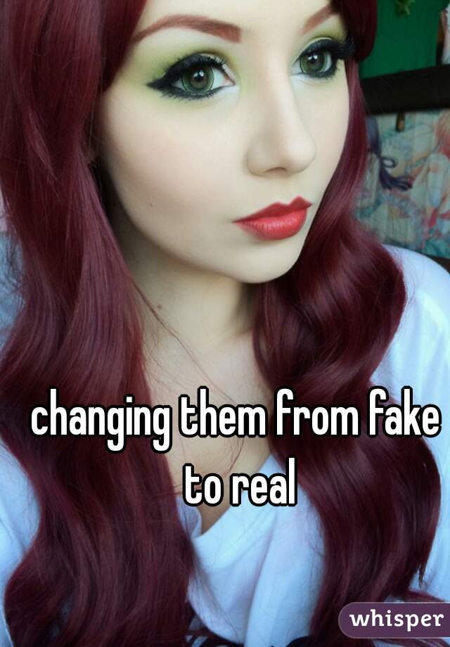 changing them from fake to real