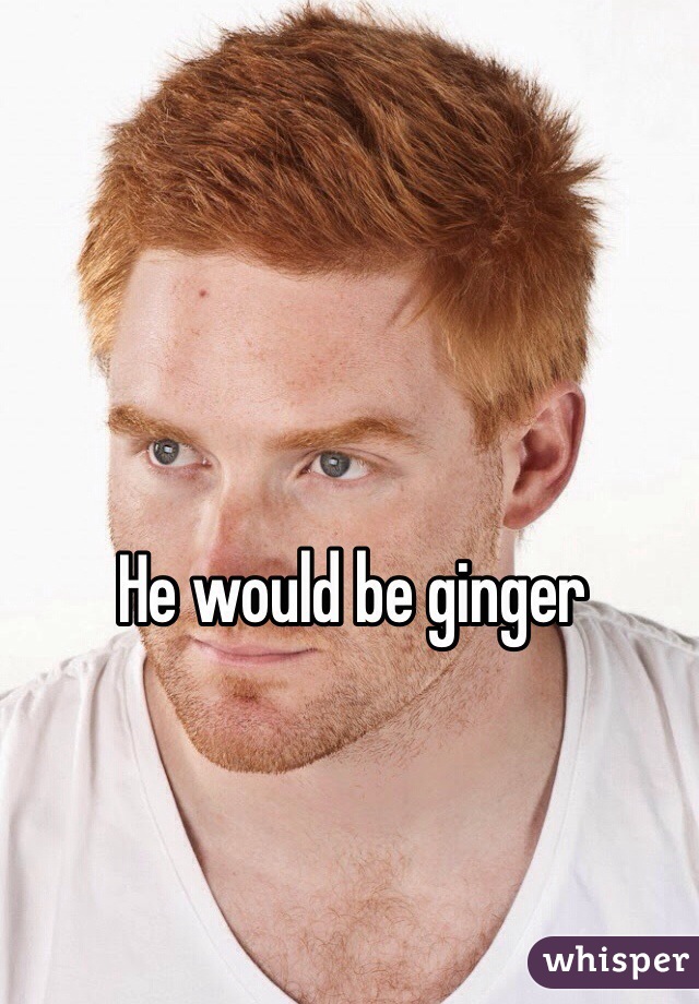 He would be ginger