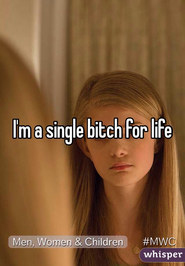 I'm a single bitch for life