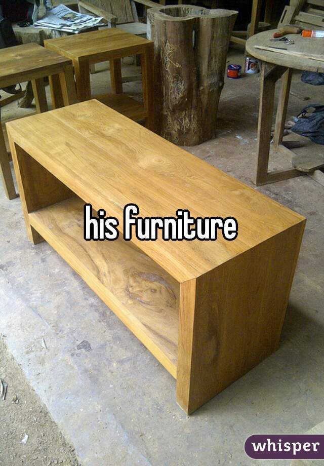 his furniture