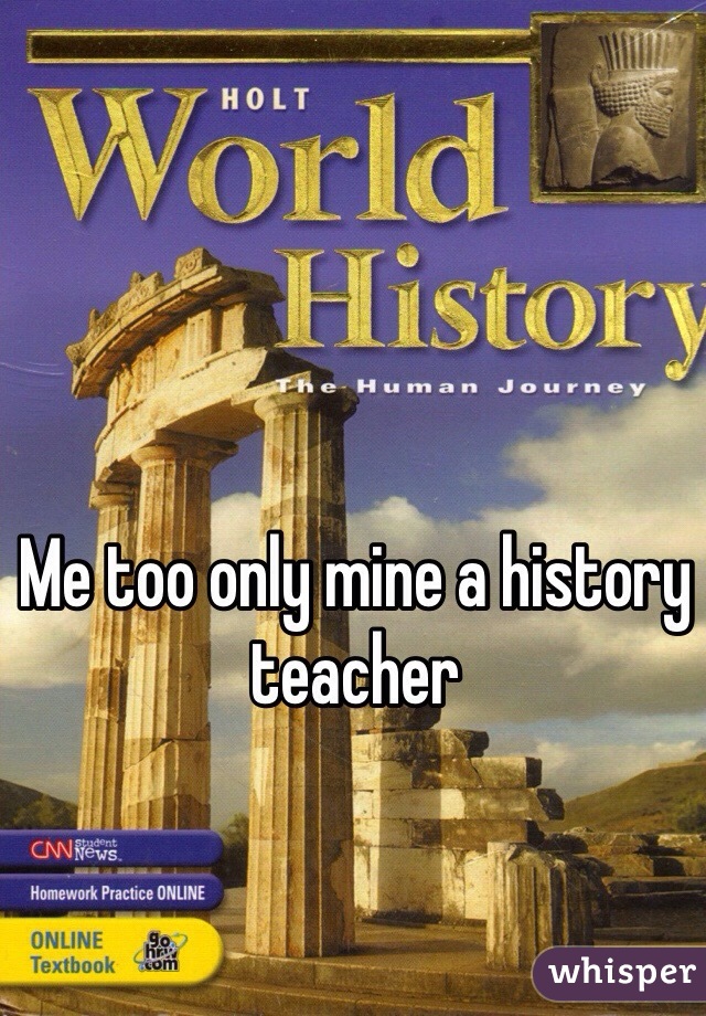 Me too only mine a history teacher