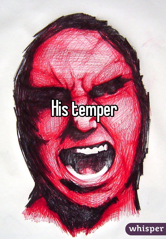 His temper