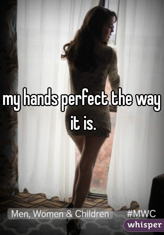 my hands perfect the way it is.