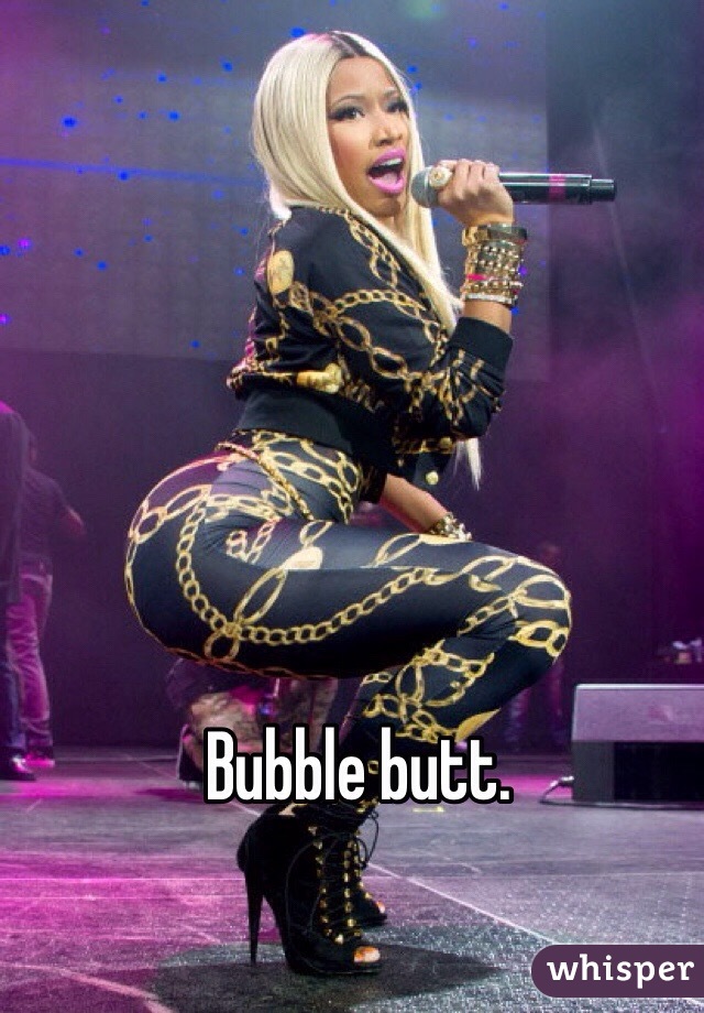 Bubble butt.