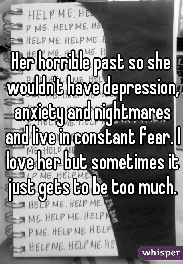 Her horrible past so she wouldn't have depression, anxiety and nightmares and live in constant fear. I love her but sometimes it just gets to be too much.