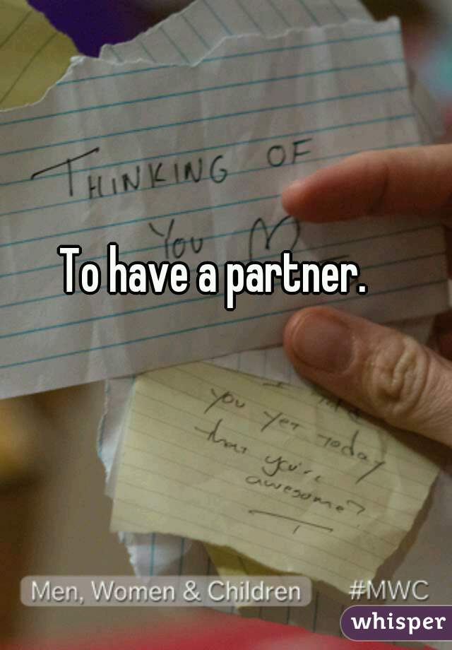 To have a partner.