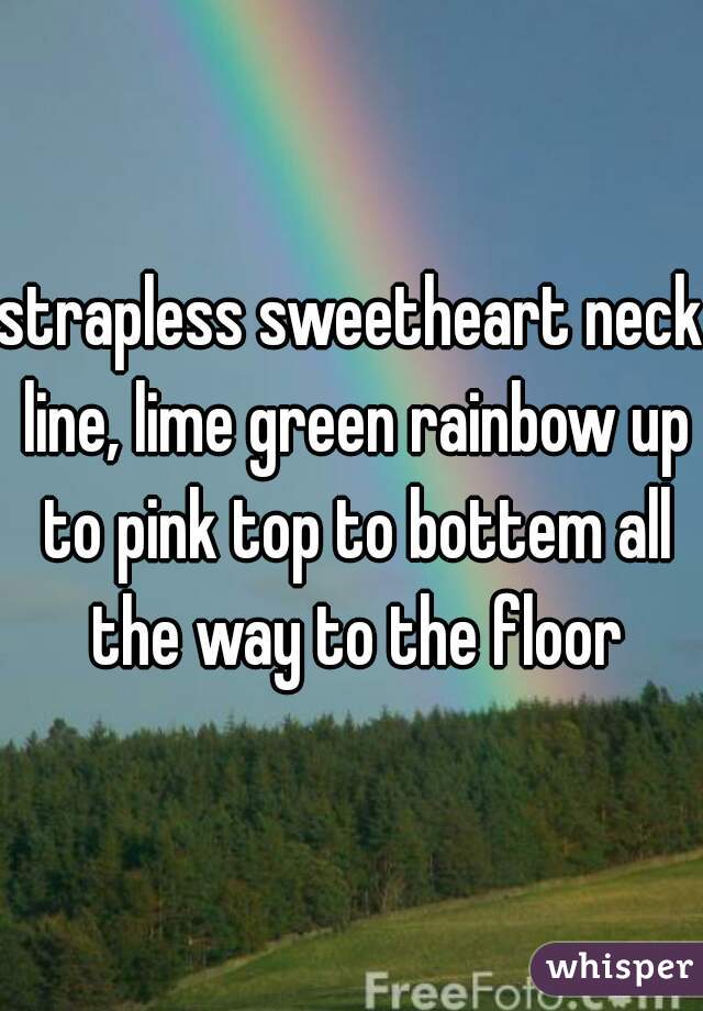 strapless sweetheart neck line, lime green rainbow up to pink top to bottem all the way to the floor