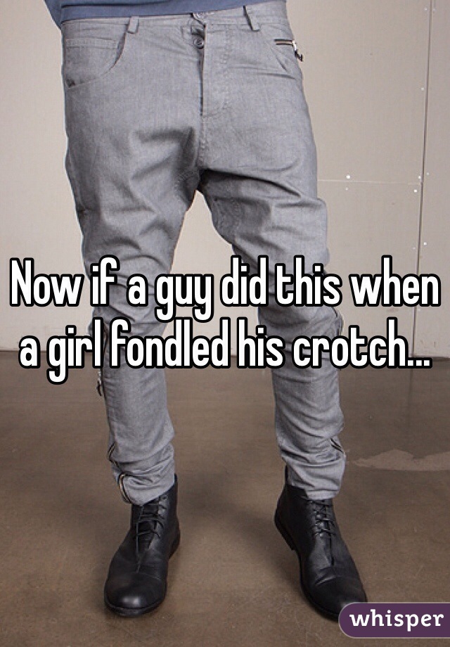 Now if a guy did this when a girl fondled his crotch...