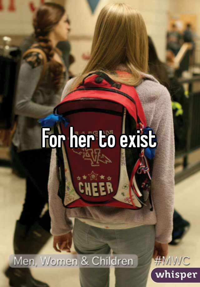 For her to exist