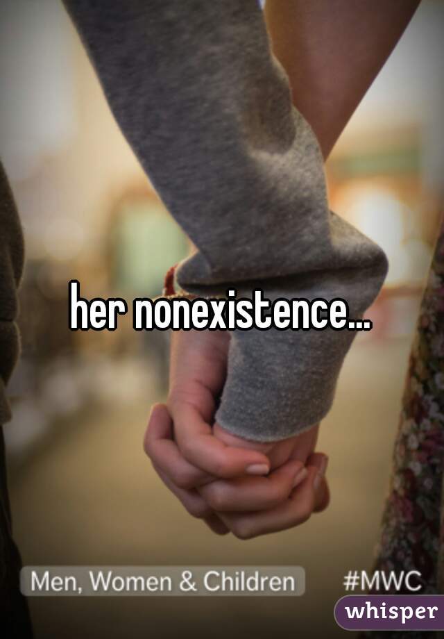 her nonexistence...