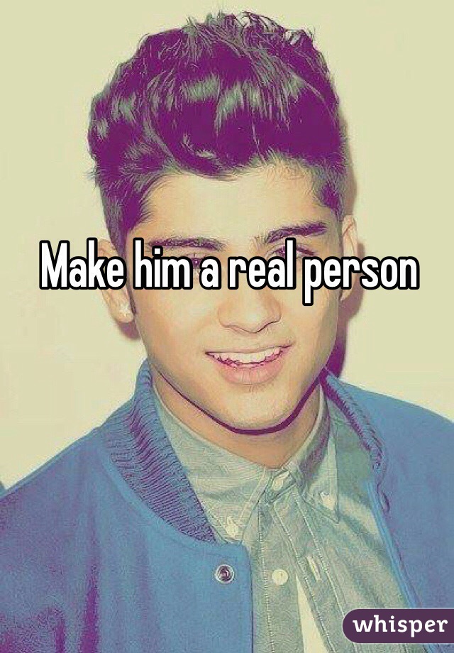 Make him a real person 