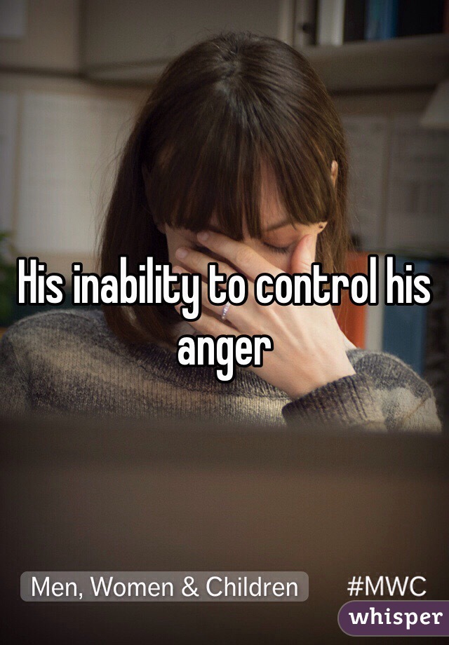 His inability to control his anger 