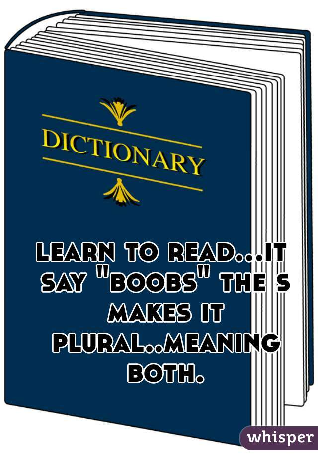 learn to read...it say "boobs" the s makes it plural..meaning both.