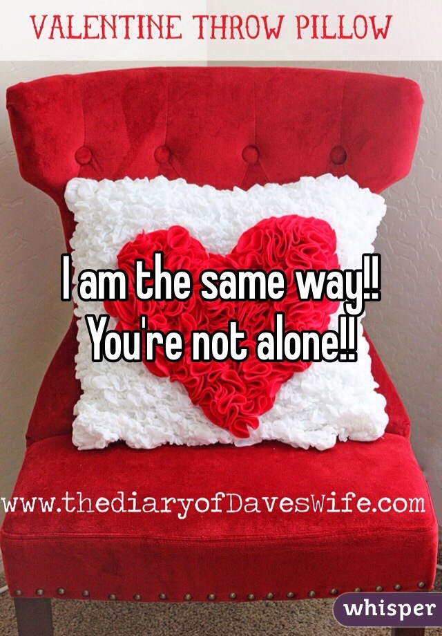 I am the same way!!
You're not alone!!