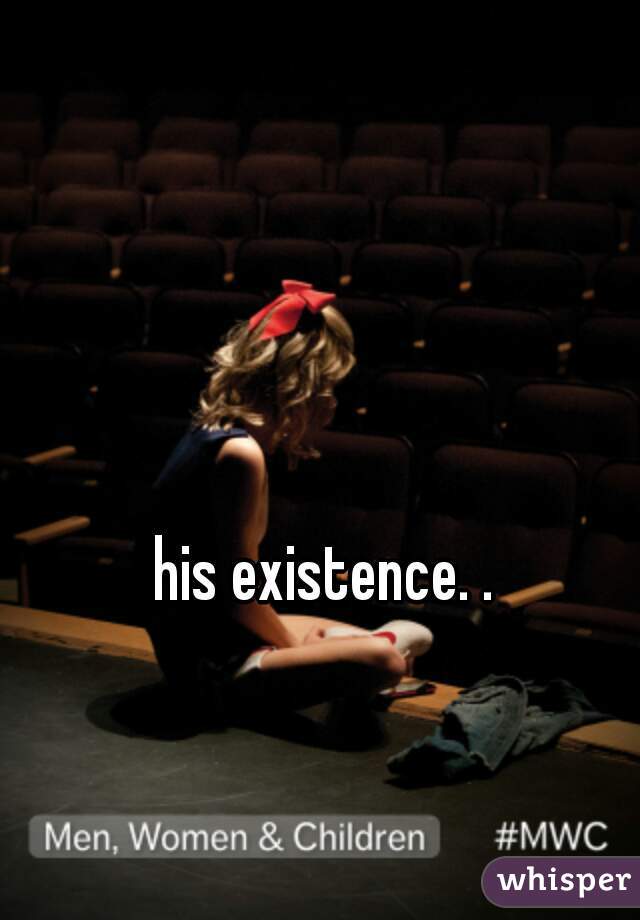 his existence. .