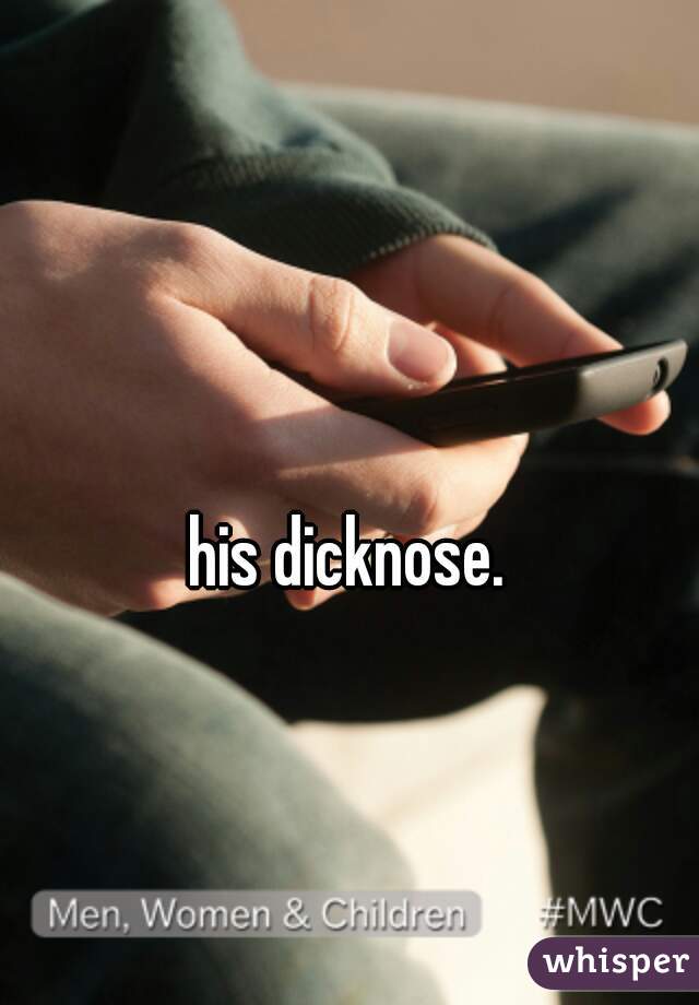 his dicknose.