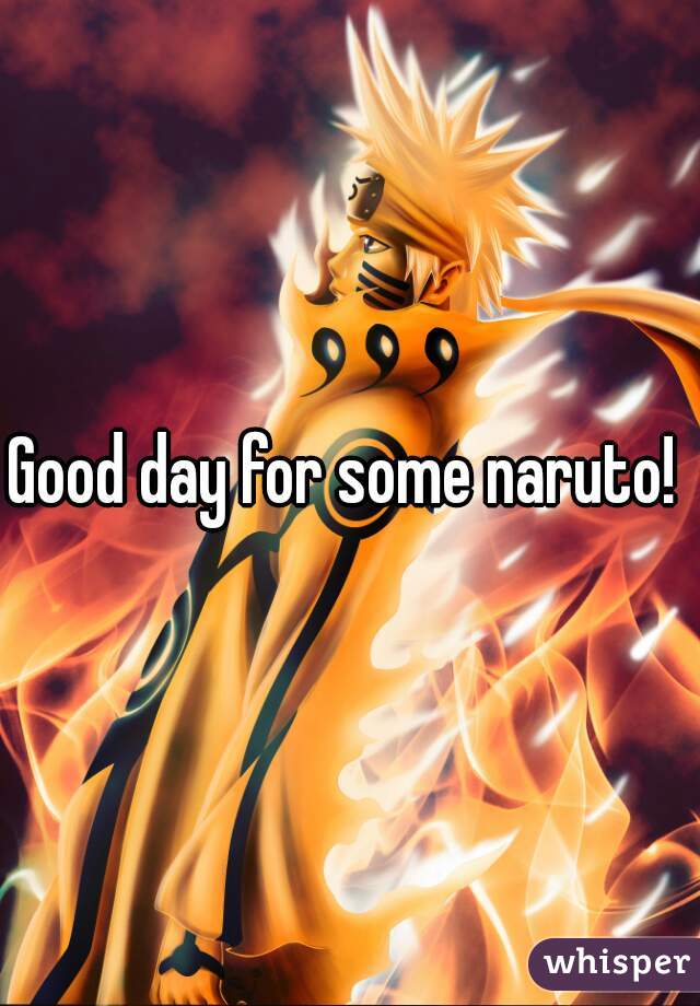Good day for some naruto! 
