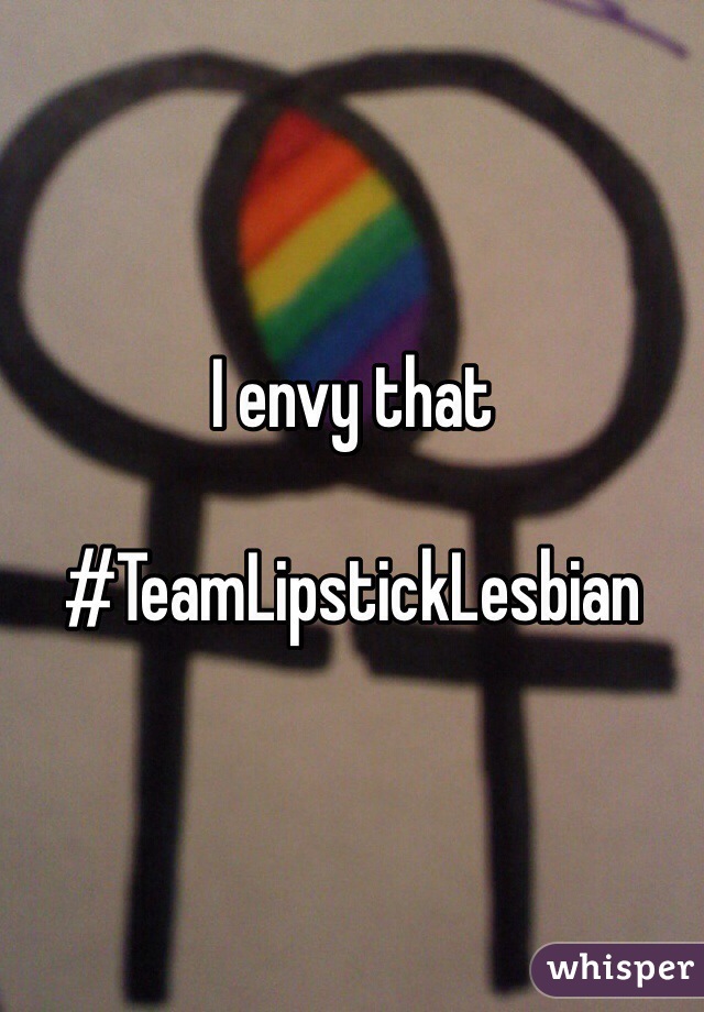 I envy that

#TeamLipstickLesbian