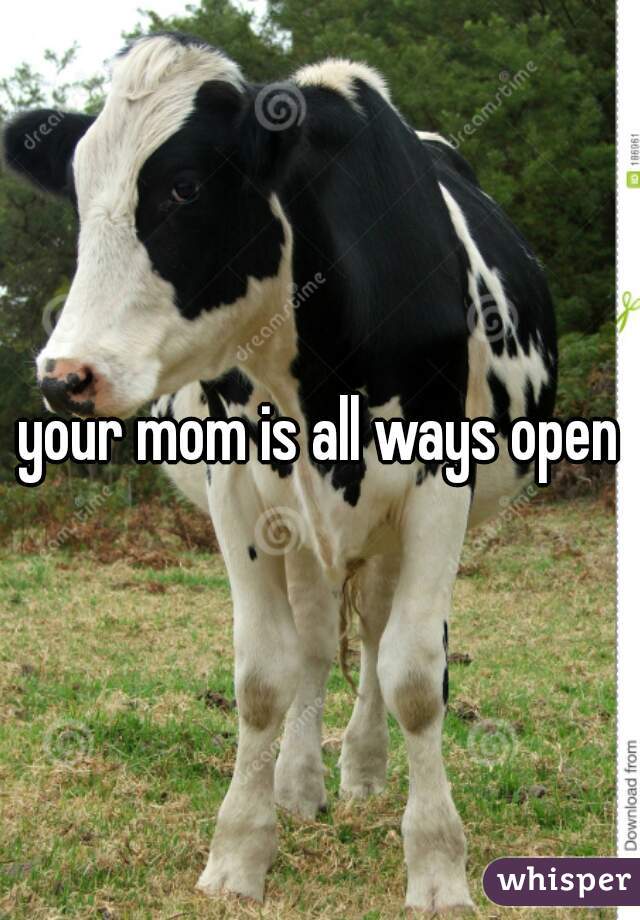 your mom is all ways open