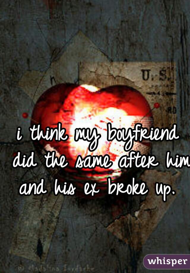 i think my boyfriend did the same after him and his ex broke up. 