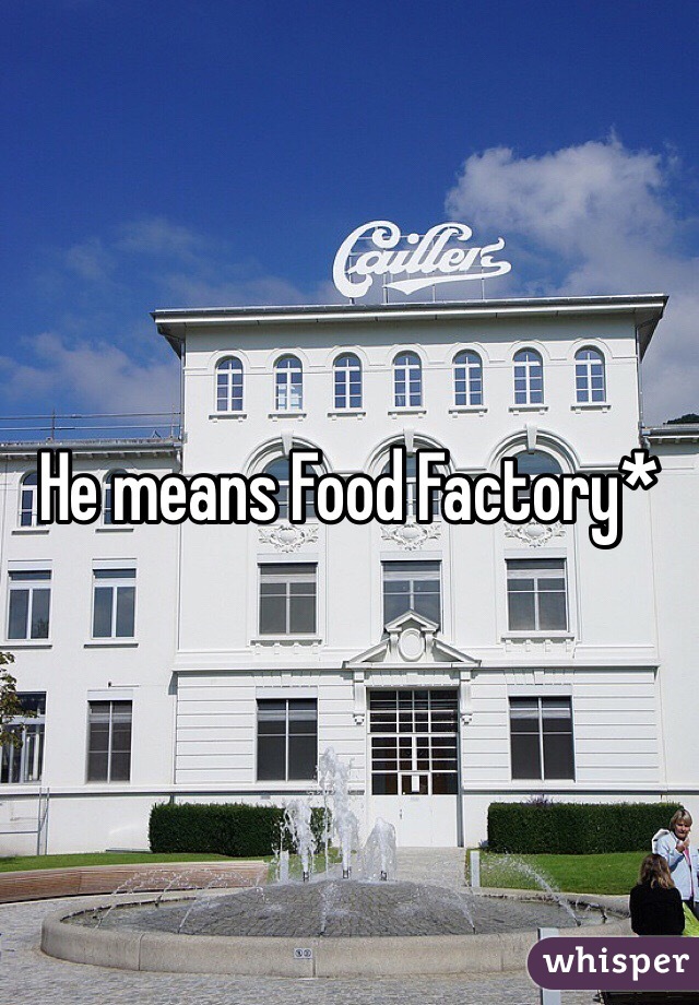 He means Food Factory*
