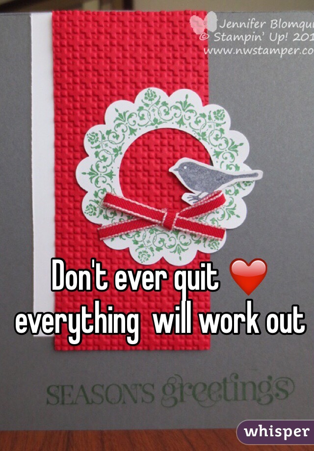Don't ever quit ❤️ everything  will work out 