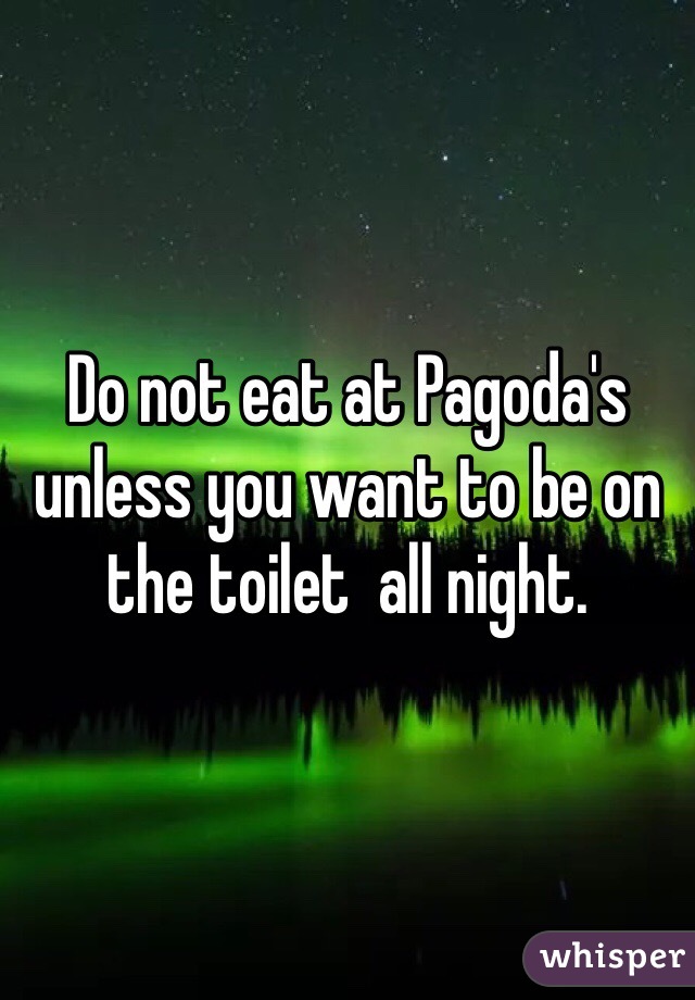 Do not eat at Pagoda's unless you want to be on the toilet  all night. 