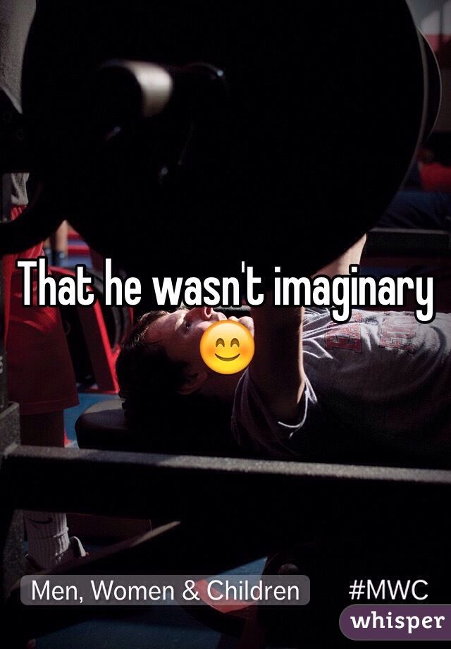 That he wasn't imaginary 😊