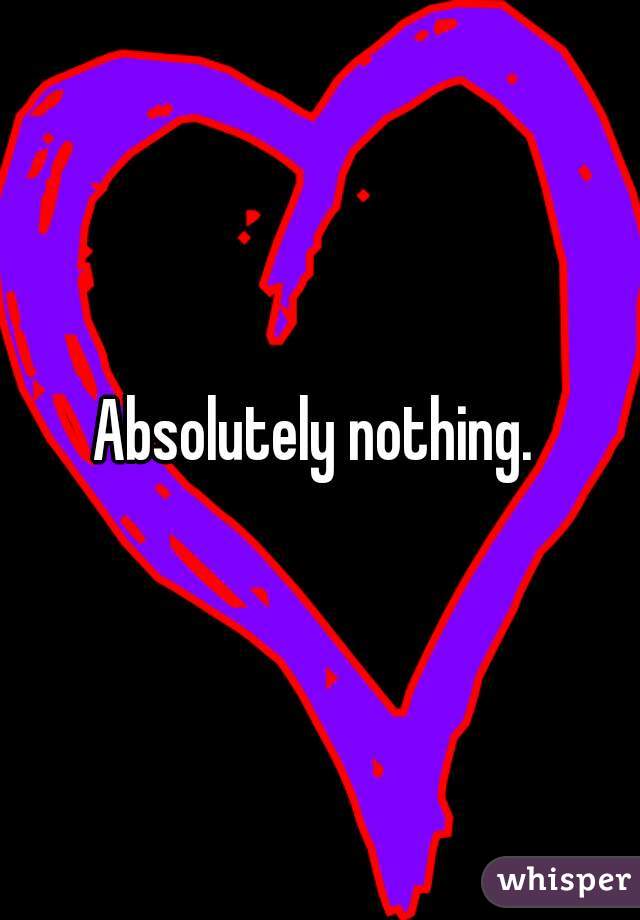 Absolutely nothing. 